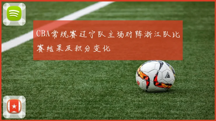 CBA常规赛辽宁队主场对阵浙江队比赛结果及积分变化