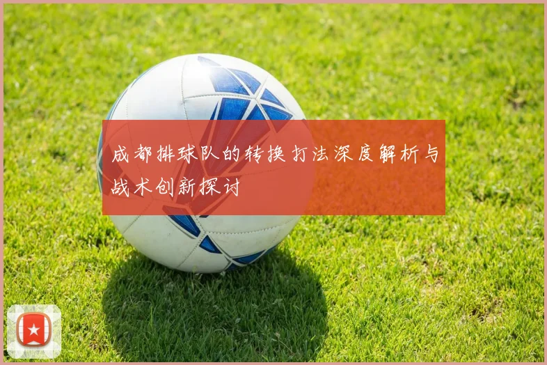 成都排球队的转换打法深度解析与战术创新探讨