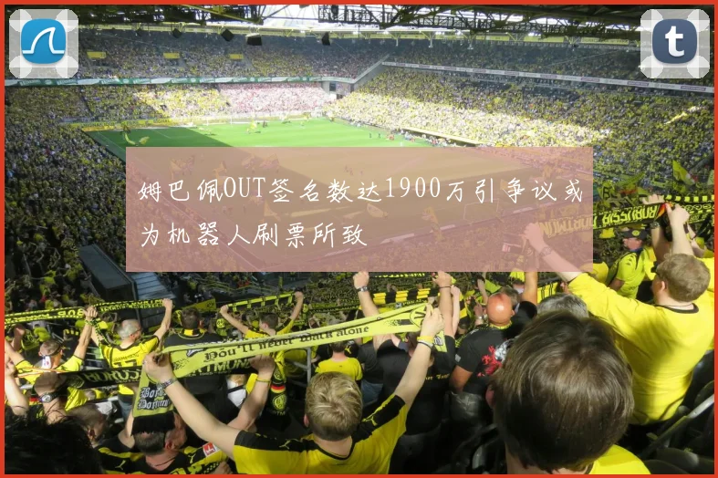 姆巴佩OUT签名数达1900万引争议或为机器人刷票所致