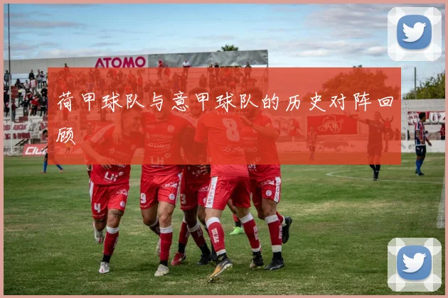 荷甲球队与意甲球队的历史对阵回顾